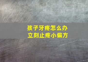 孩子牙疼怎么办 立刻止疼小偏方